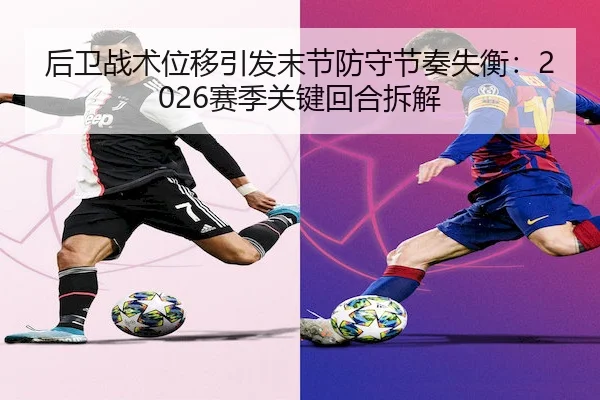 后卫战术位移引发末节防守节奏失衡：2026赛季关键回合拆解